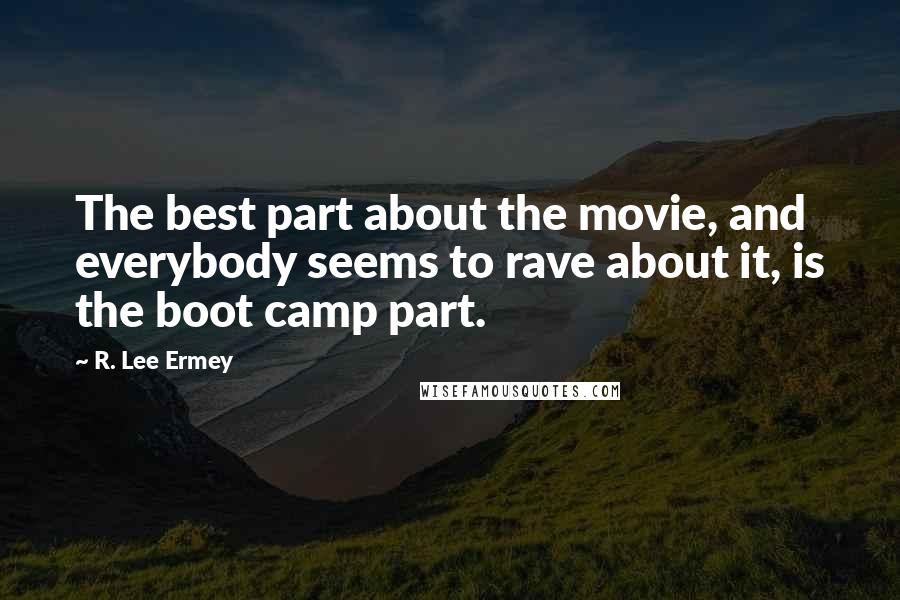 R. Lee Ermey Quotes: The best part about the movie, and everybody seems to rave about it, is the boot camp part.