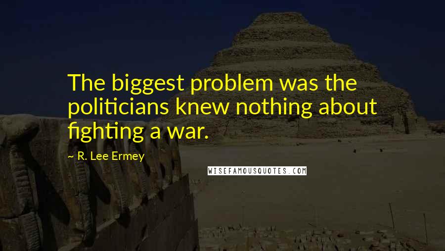 R. Lee Ermey Quotes: The biggest problem was the politicians knew nothing about fighting a war.