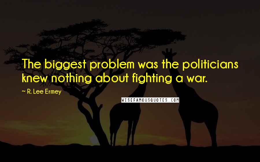 R. Lee Ermey Quotes: The biggest problem was the politicians knew nothing about fighting a war.