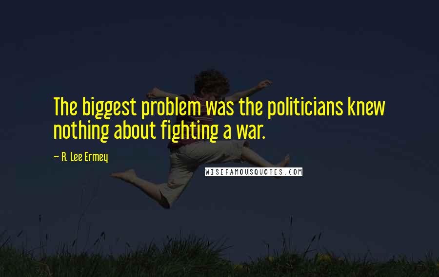 R. Lee Ermey Quotes: The biggest problem was the politicians knew nothing about fighting a war.