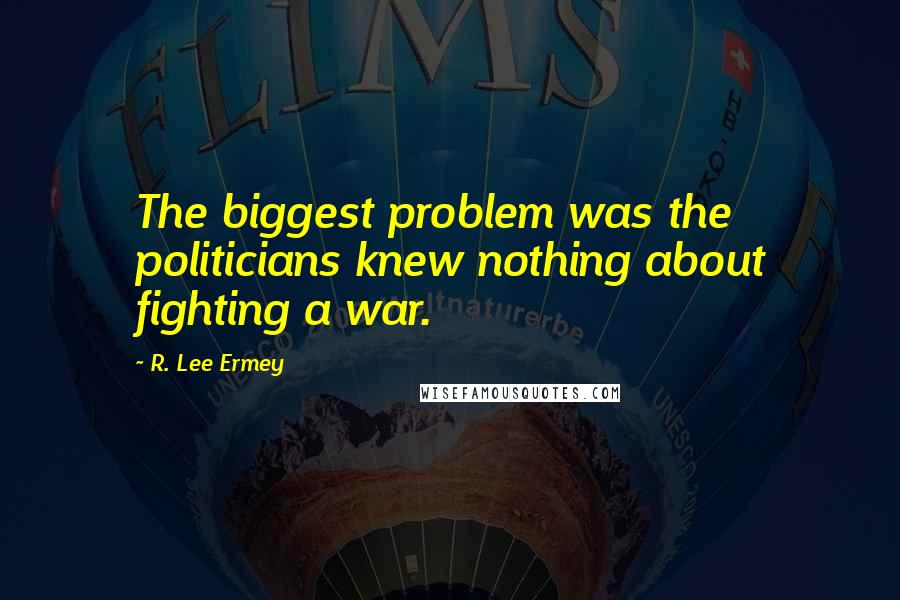 R. Lee Ermey Quotes: The biggest problem was the politicians knew nothing about fighting a war.