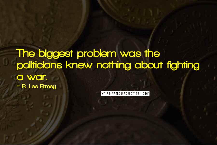 R. Lee Ermey Quotes: The biggest problem was the politicians knew nothing about fighting a war.