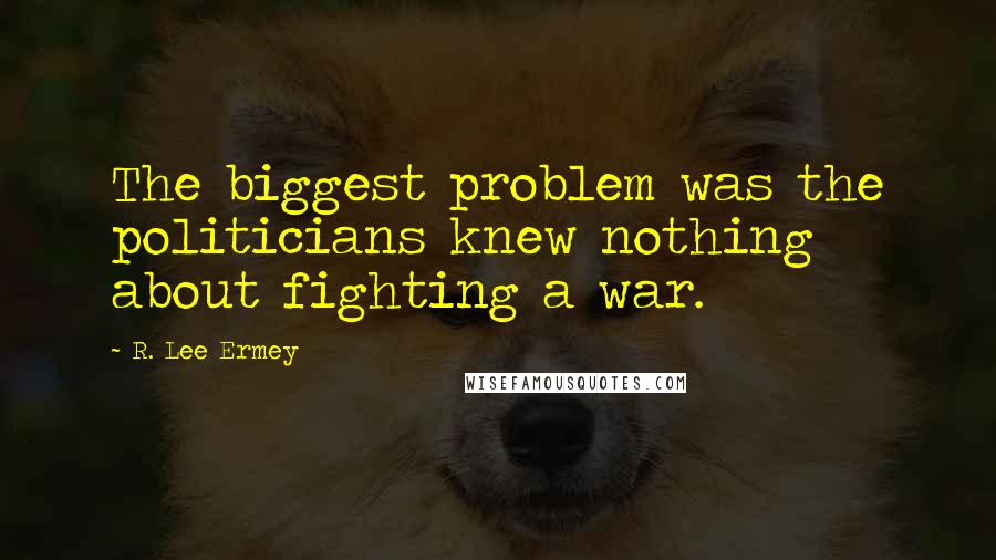 R. Lee Ermey Quotes: The biggest problem was the politicians knew nothing about fighting a war.