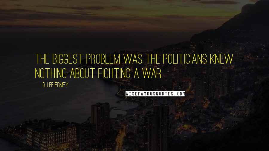 R. Lee Ermey Quotes: The biggest problem was the politicians knew nothing about fighting a war.