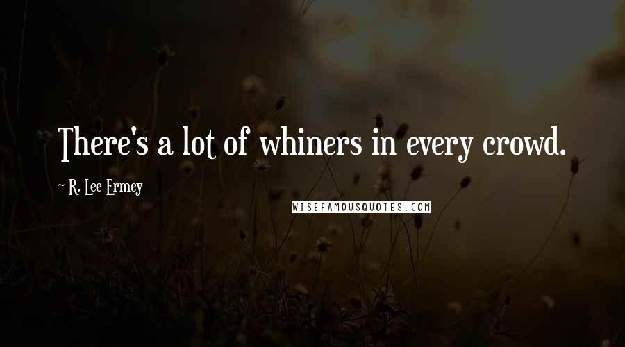 R. Lee Ermey Quotes: There's a lot of whiners in every crowd.