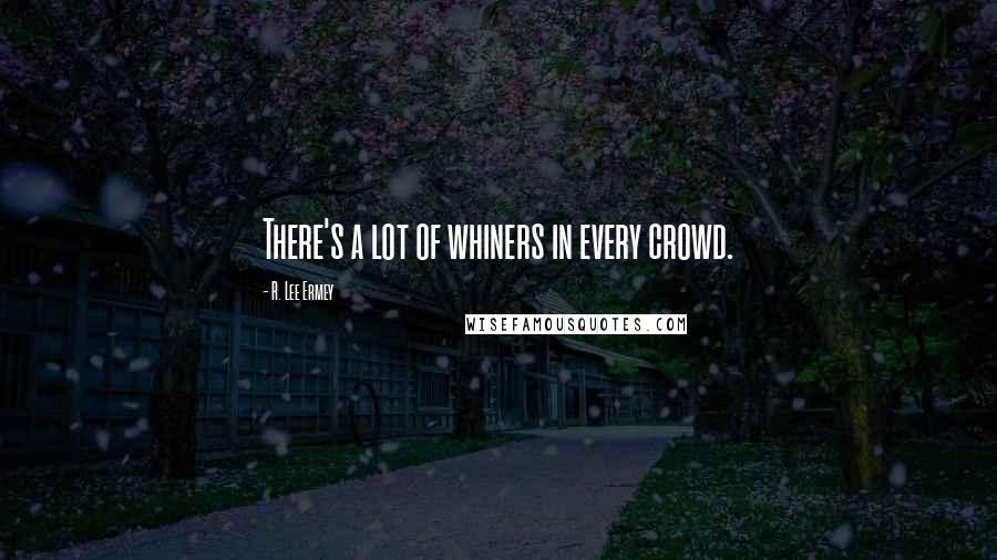 R. Lee Ermey Quotes: There's a lot of whiners in every crowd.