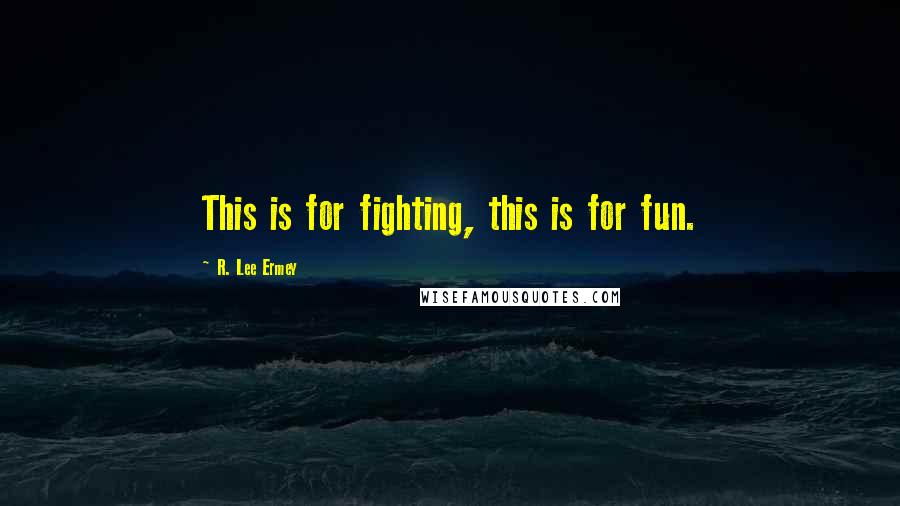 R. Lee Ermey Quotes: This is for fighting, this is for fun.