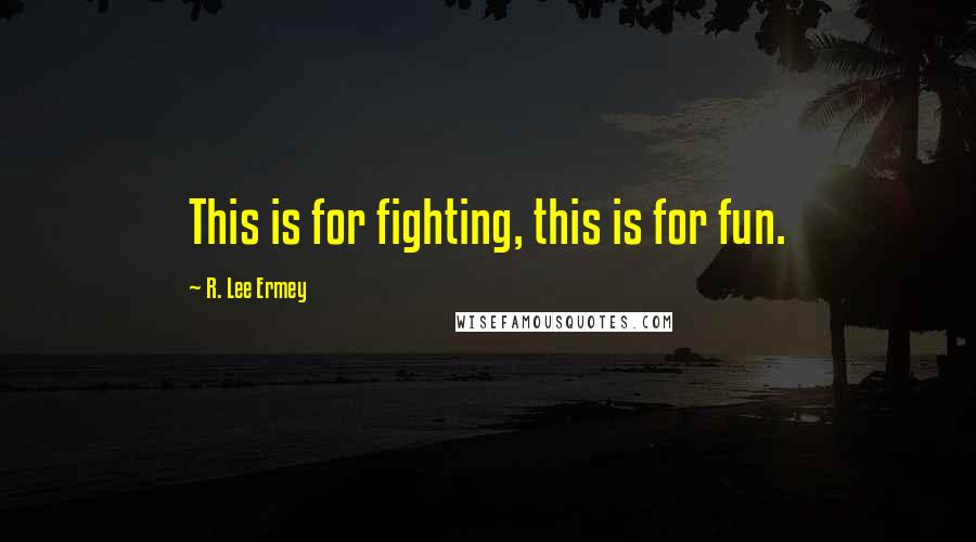 R. Lee Ermey Quotes: This is for fighting, this is for fun.