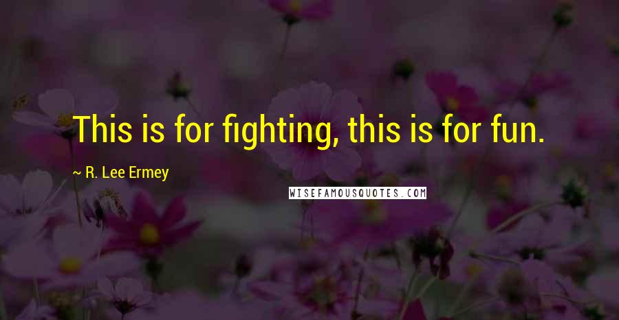 R. Lee Ermey Quotes: This is for fighting, this is for fun.