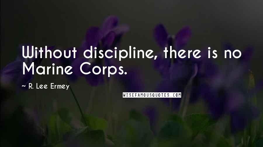 R. Lee Ermey Quotes: Without discipline, there is no Marine Corps.