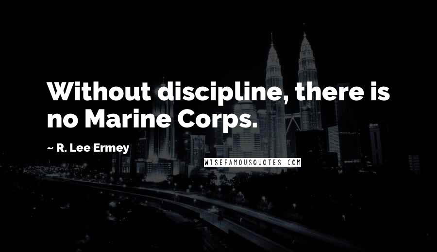 R. Lee Ermey Quotes: Without discipline, there is no Marine Corps.