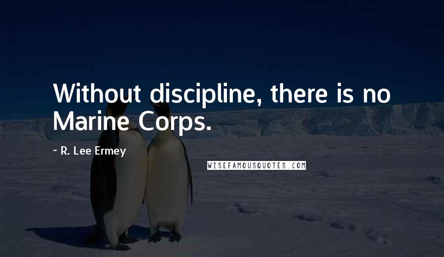 R. Lee Ermey Quotes: Without discipline, there is no Marine Corps.