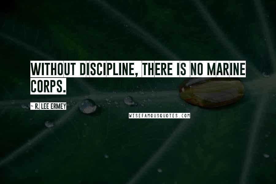 R. Lee Ermey Quotes: Without discipline, there is no Marine Corps.