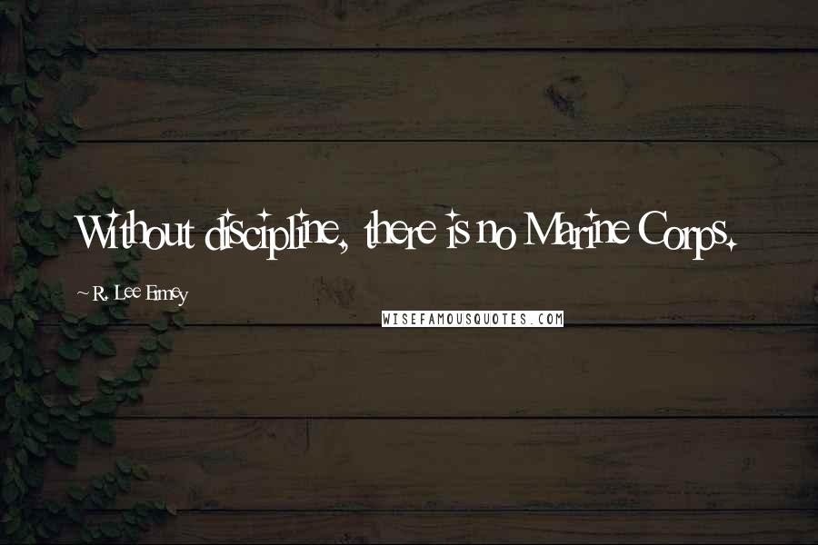 R. Lee Ermey Quotes: Without discipline, there is no Marine Corps.