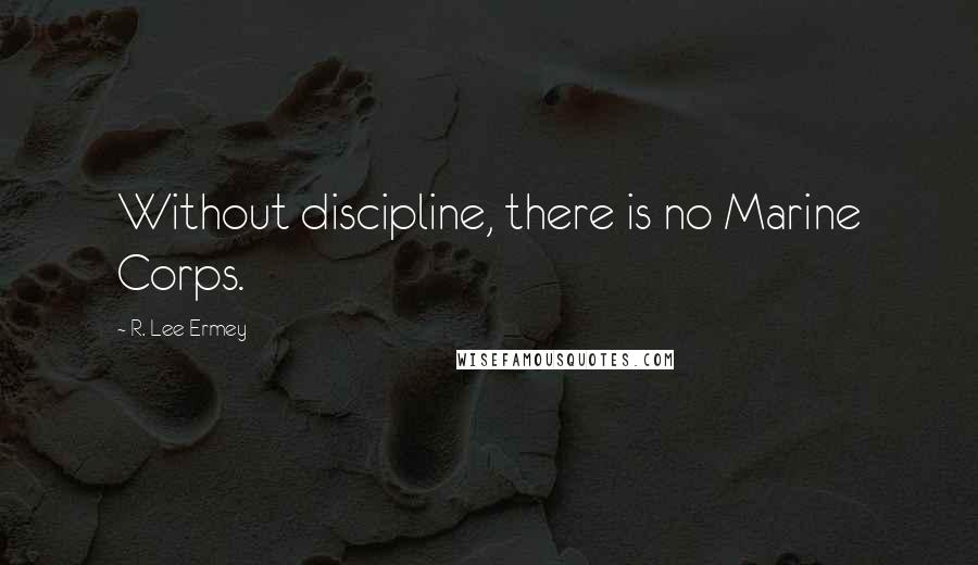 R. Lee Ermey Quotes: Without discipline, there is no Marine Corps.