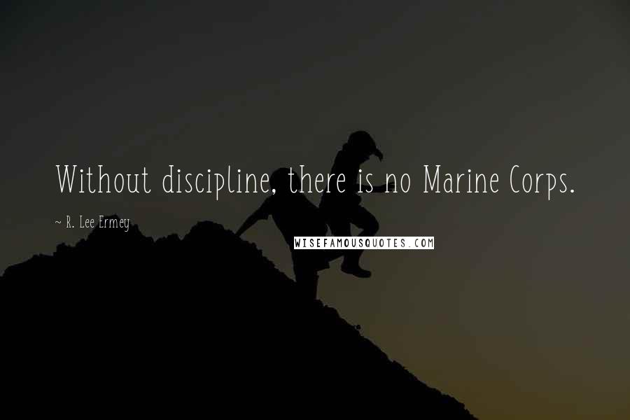 R. Lee Ermey Quotes: Without discipline, there is no Marine Corps.
