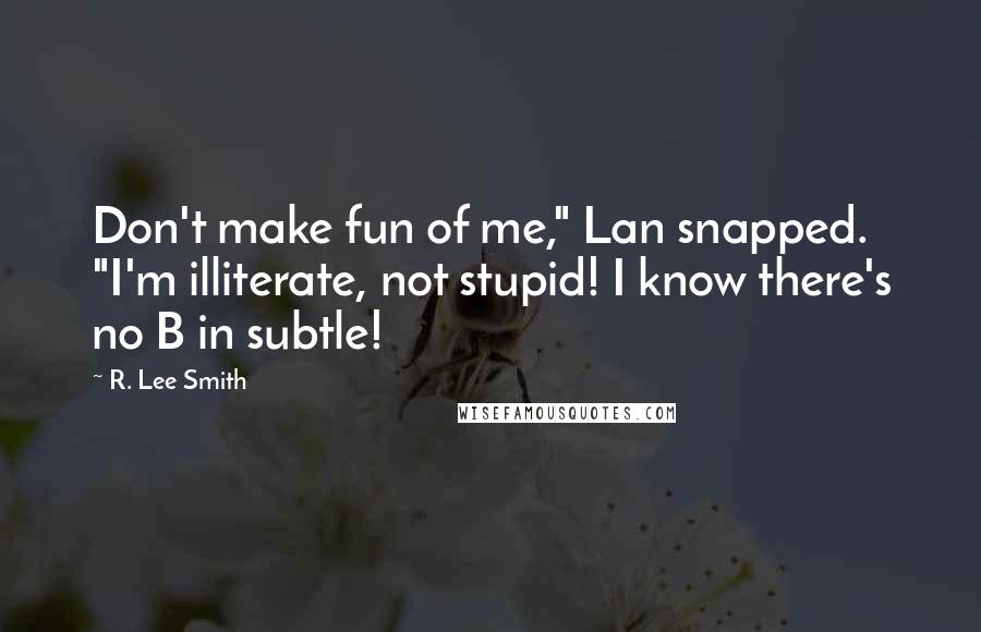 R. Lee Smith Quotes: Don't make fun of me," Lan snapped. "I'm illiterate, not stupid! I know there's no B in subtle!