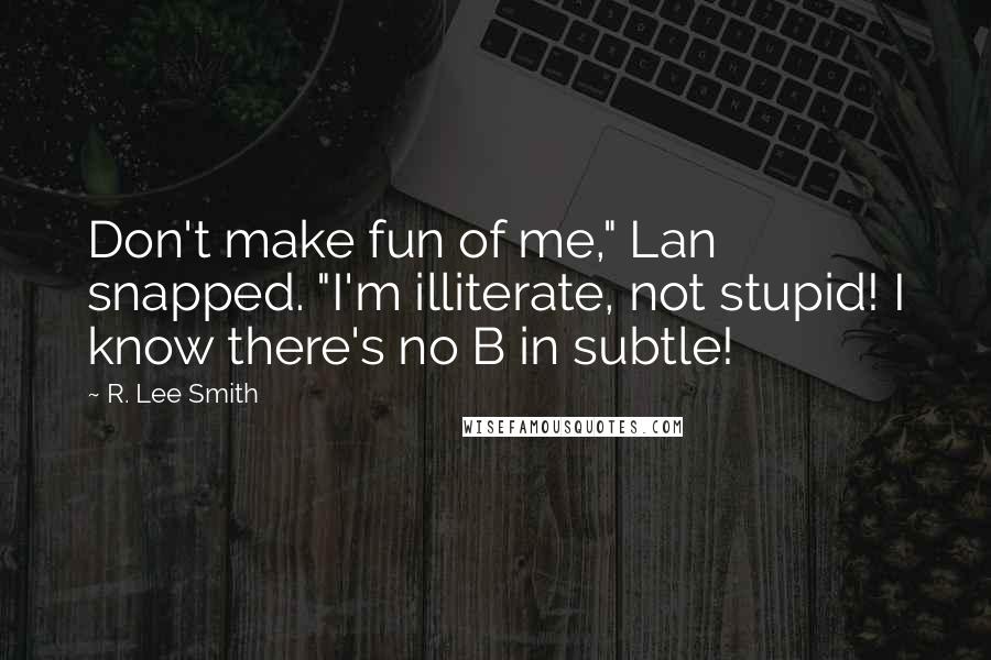 R. Lee Smith Quotes: Don't make fun of me," Lan snapped. "I'm illiterate, not stupid! I know there's no B in subtle!
