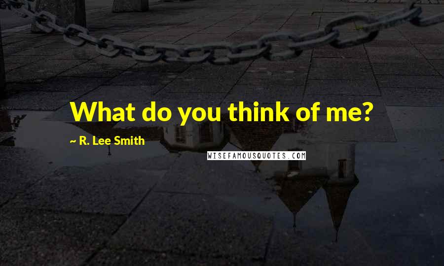 R. Lee Smith Quotes: What do you think of me?