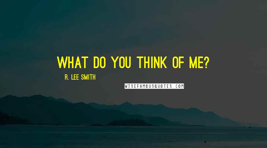 R. Lee Smith Quotes: What do you think of me?