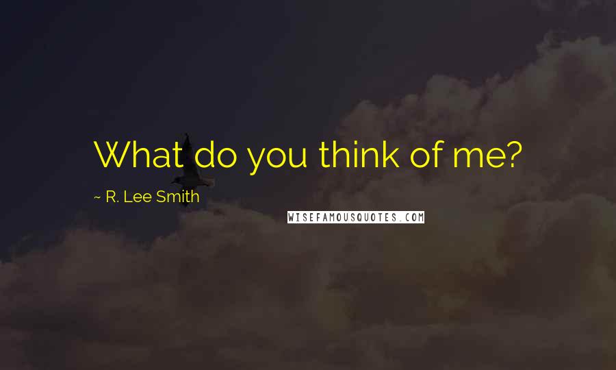 R. Lee Smith Quotes: What do you think of me?
