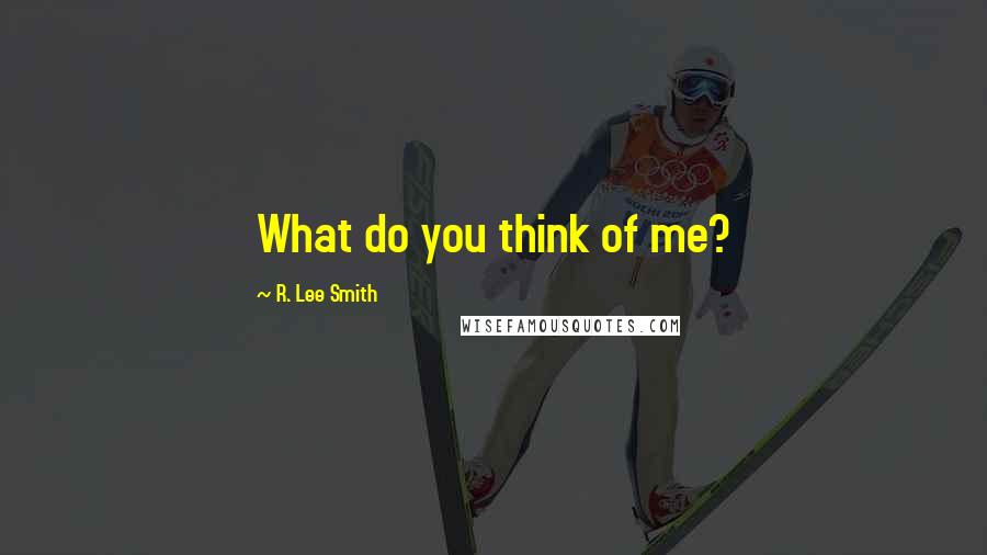 R. Lee Smith Quotes: What do you think of me?
