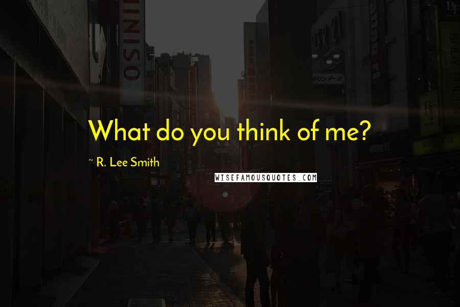 R. Lee Smith Quotes: What do you think of me?