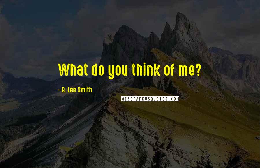 R. Lee Smith Quotes: What do you think of me?