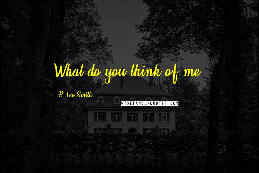 R. Lee Smith Quotes: What do you think of me?