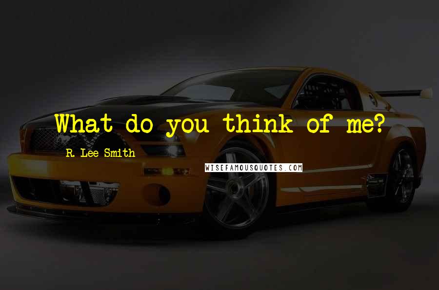 R. Lee Smith Quotes: What do you think of me?