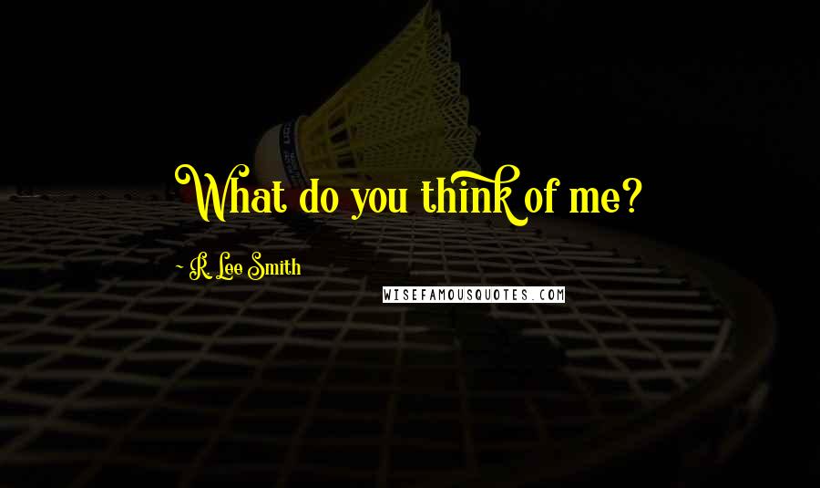 R. Lee Smith Quotes: What do you think of me?