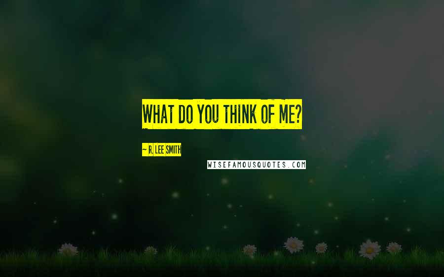R. Lee Smith Quotes: What do you think of me?