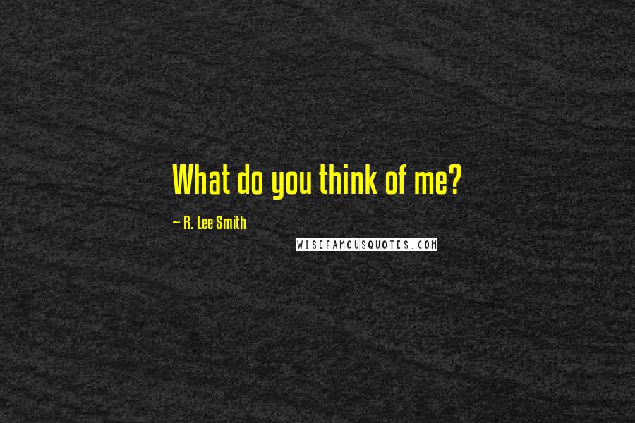 R. Lee Smith Quotes: What do you think of me?