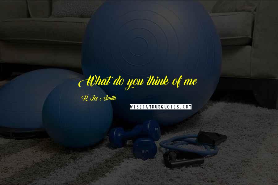 R. Lee Smith Quotes: What do you think of me?
