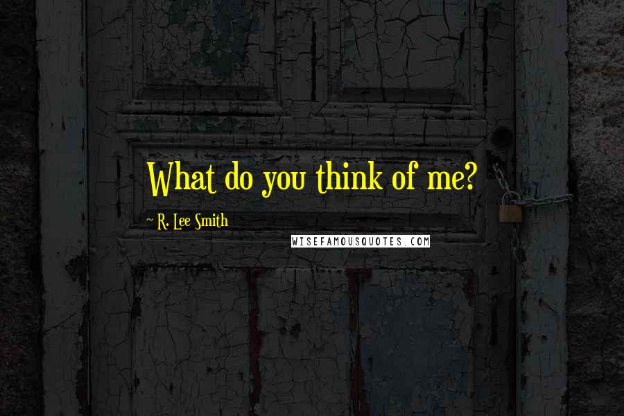 R. Lee Smith Quotes: What do you think of me?