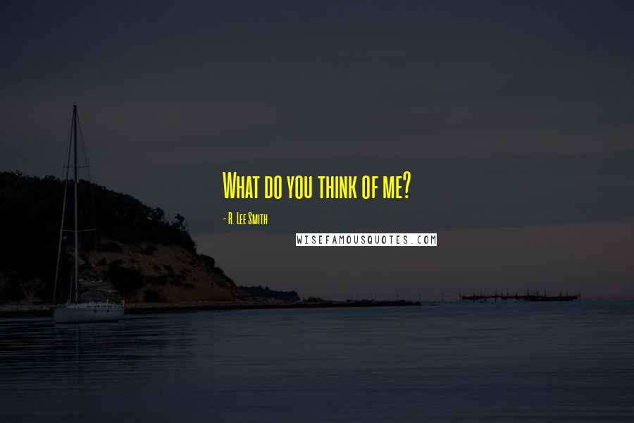 R. Lee Smith Quotes: What do you think of me?