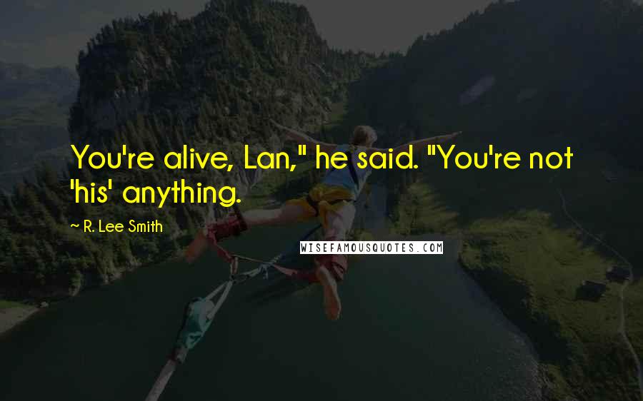 R. Lee Smith Quotes: You're alive, Lan," he said. "You're not 'his' anything.