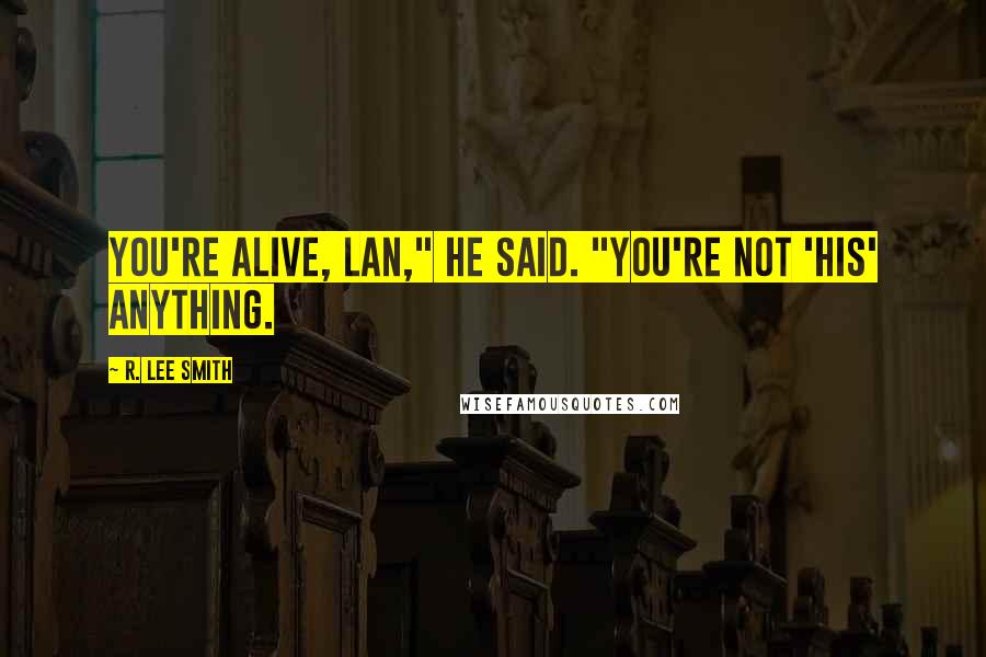 R. Lee Smith Quotes: You're alive, Lan," he said. "You're not 'his' anything.