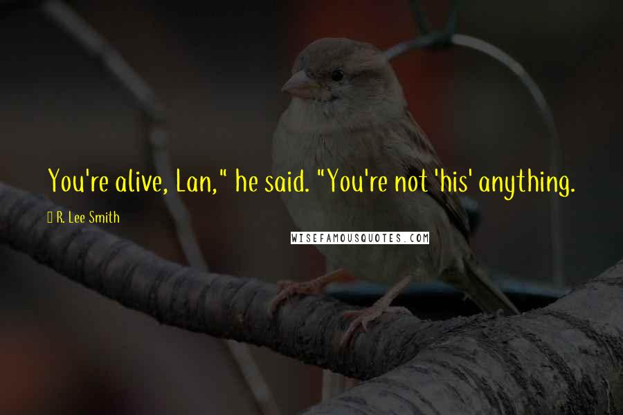 R. Lee Smith Quotes: You're alive, Lan," he said. "You're not 'his' anything.