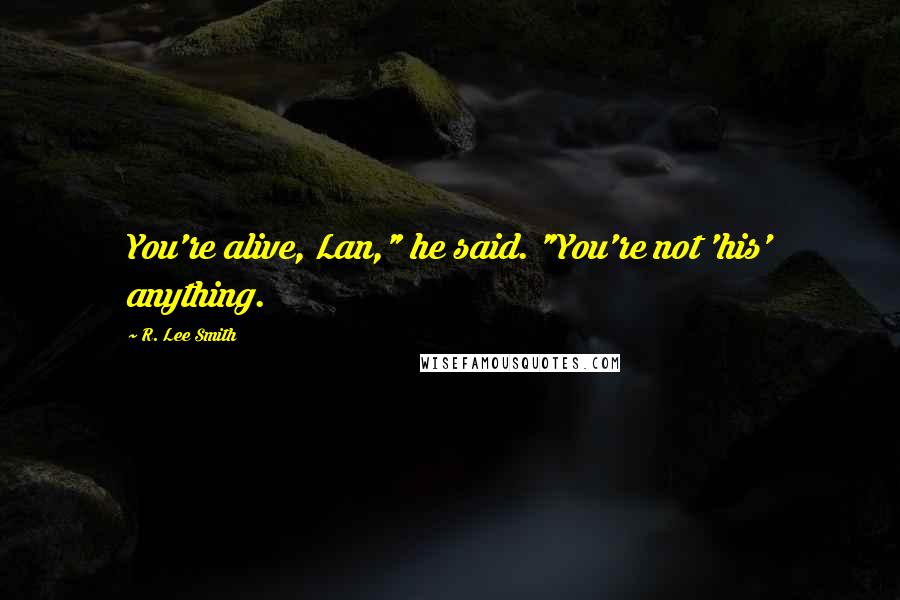 R. Lee Smith Quotes: You're alive, Lan," he said. "You're not 'his' anything.