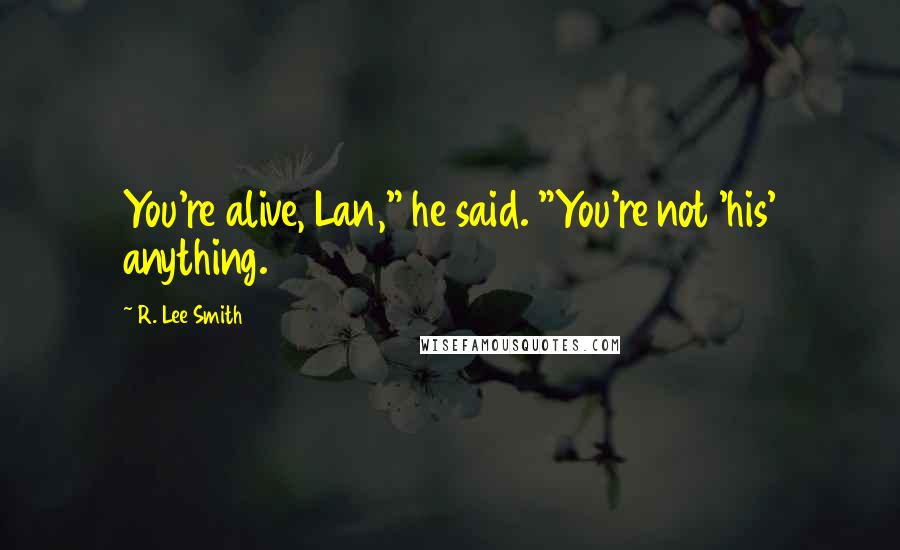 R. Lee Smith Quotes: You're alive, Lan," he said. "You're not 'his' anything.