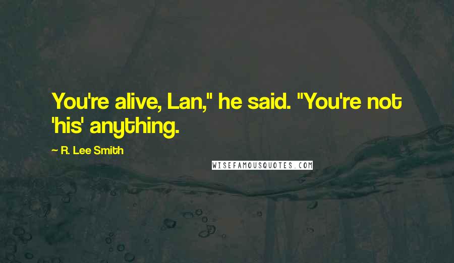 R. Lee Smith Quotes: You're alive, Lan," he said. "You're not 'his' anything.