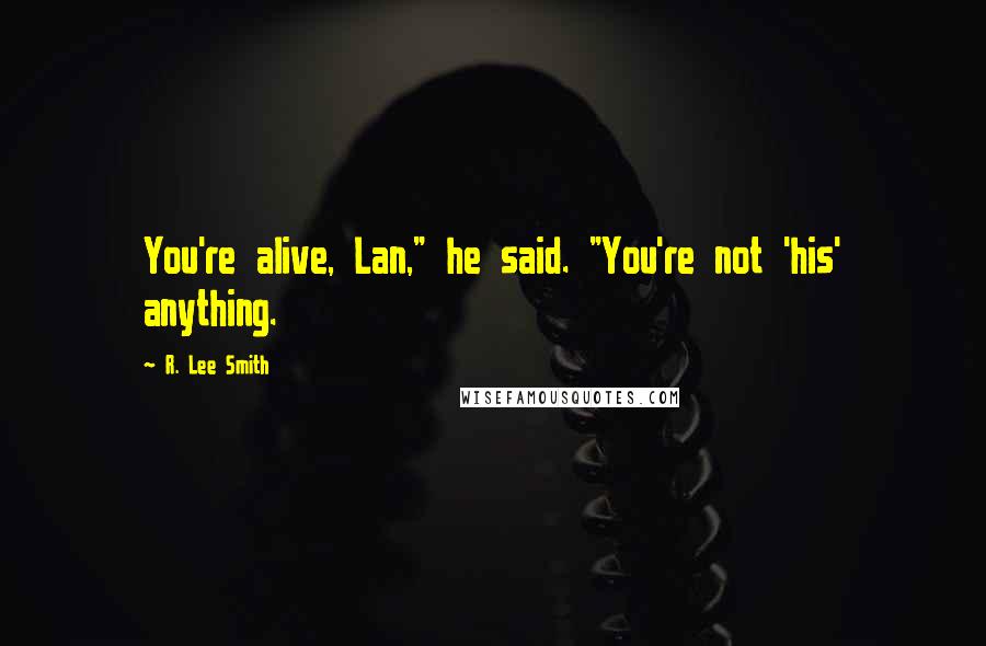 R. Lee Smith Quotes: You're alive, Lan," he said. "You're not 'his' anything.