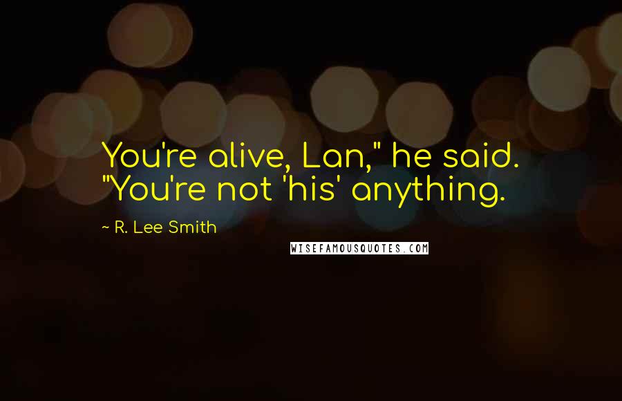 R. Lee Smith Quotes: You're alive, Lan," he said. "You're not 'his' anything.