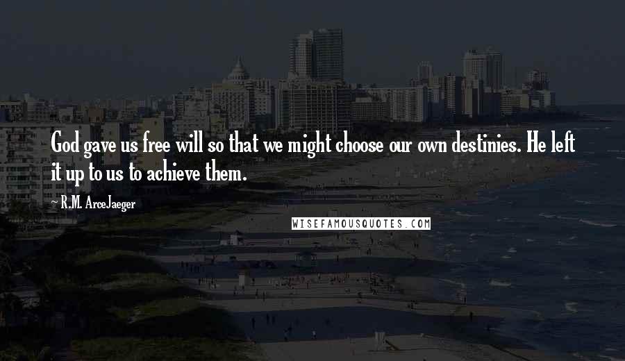 R.M. ArceJaeger Quotes: God gave us free will so that we might choose our own destinies. He left it up to us to achieve them.