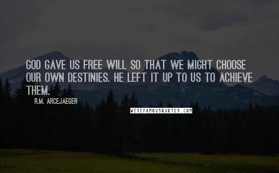 R.M. ArceJaeger Quotes: God gave us free will so that we might choose our own destinies. He left it up to us to achieve them.