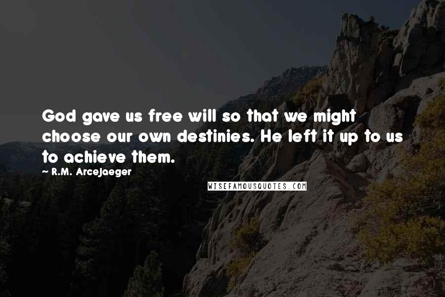 R.M. ArceJaeger Quotes: God gave us free will so that we might choose our own destinies. He left it up to us to achieve them.