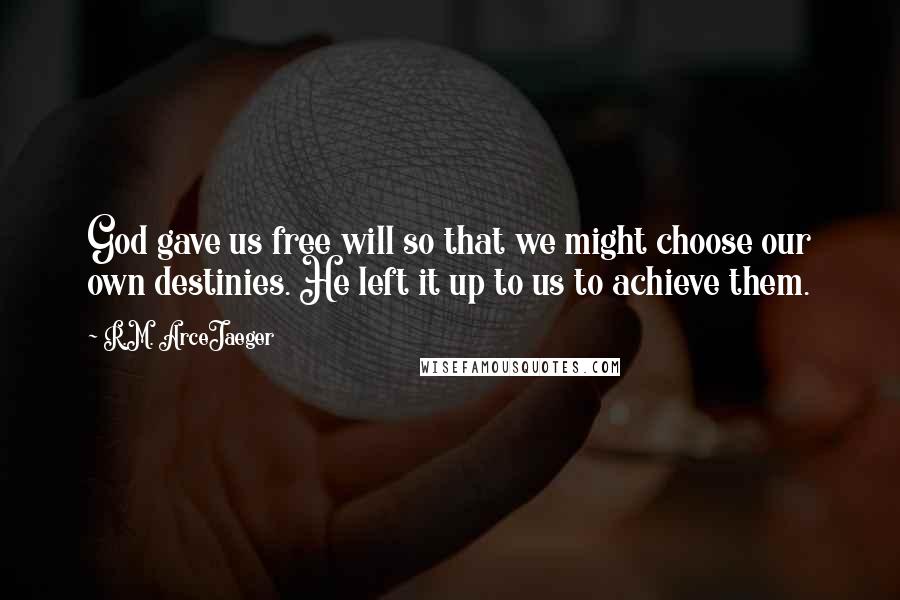 R.M. ArceJaeger Quotes: God gave us free will so that we might choose our own destinies. He left it up to us to achieve them.