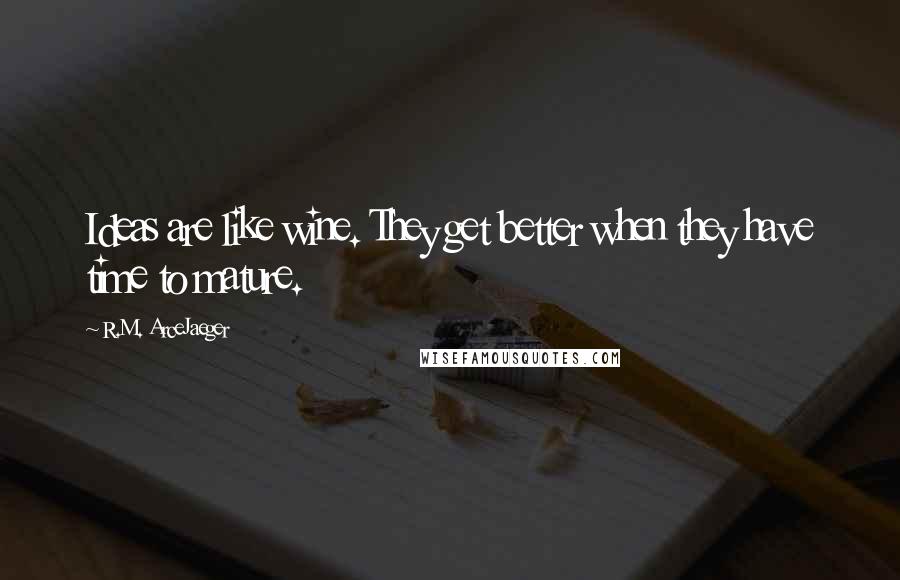 R.M. ArceJaeger Quotes: Ideas are like wine. They get better when they have time to mature.