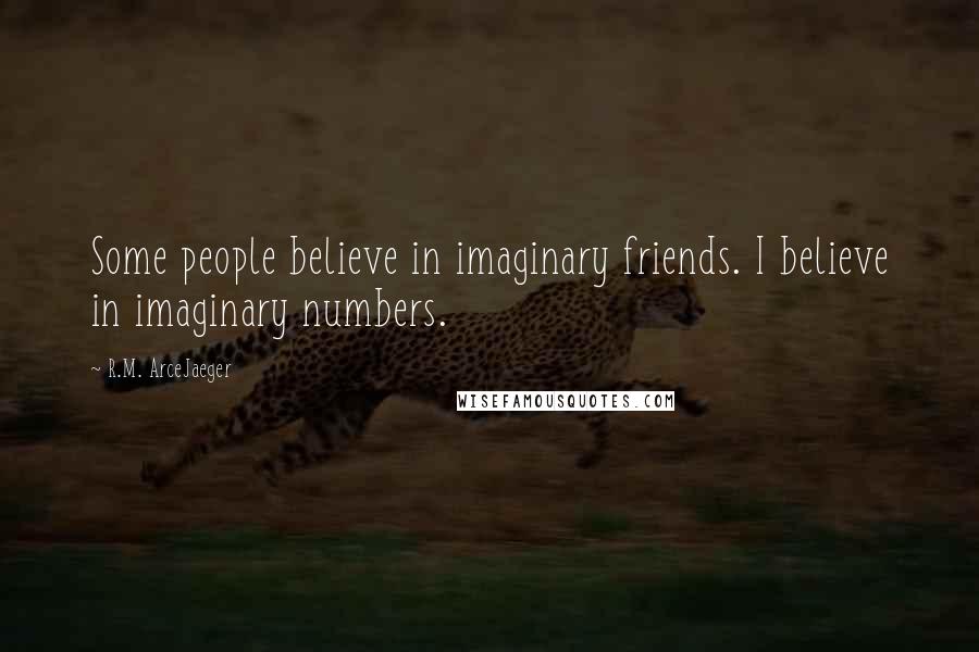 R.M. ArceJaeger Quotes: Some people believe in imaginary friends. I believe in imaginary numbers.